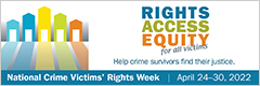 Rights, Access, Equity, for all victims. Help crime survivors find their justice. National Crime Victims' Rights Week. April 24-30, 2022