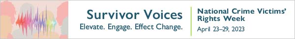 Survivor Voices. Elevate. Engage. Effect Change. National Crime Victims' Rights Week. April 23-29, 2023.