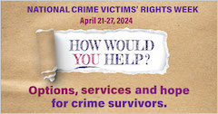 National Crime Victims’ Rights Week. April 21-27, 2024. How would you help? Options, services, and hope for crime survivors. 