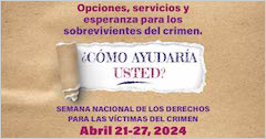 Opciones, servicios y esperanza para los sobrevivientes del crimen. ¿Cómo ayudaría usted? Semana Nacional de los Derechos para las Víctimas del Crimen. Abril 21-27, 2024.