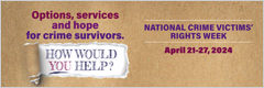 Options, services, and hope for crime survivors. How would you help? National Crime Victims’ Rights Week. April 21-27, 2024.